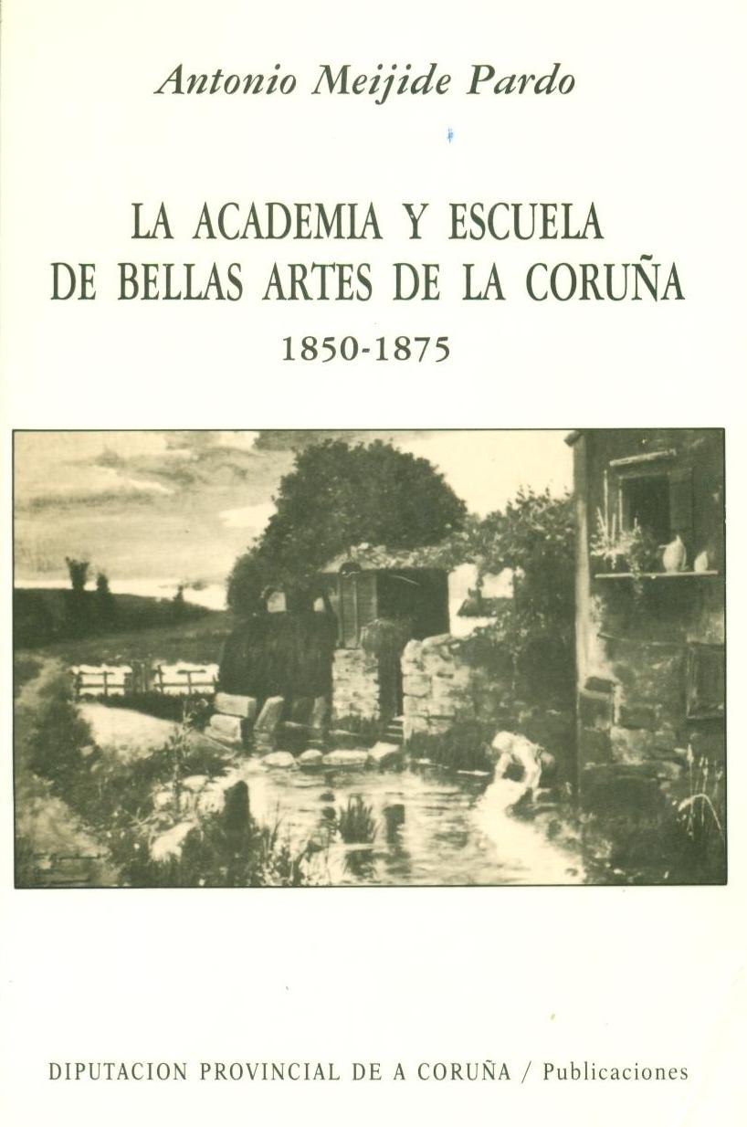 La Academia y Escuela de Bellas Artes de la Coruna 1850-1875. Antonio Meijide Pardo. 1984